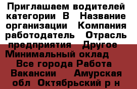 Приглашаем водителей категории «В › Название организации ­ Компания-работодатель › Отрасль предприятия ­ Другое › Минимальный оклад ­ 1 - Все города Работа » Вакансии   . Амурская обл.,Октябрьский р-н